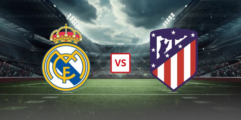 Soi Kèo Real Madrid Vs Atletico Madrid 03h00 ngày 23/03 - Vòng 29 La Liga